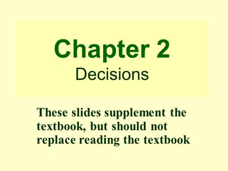Chapter 2 Decisions These slides supplement the textbook, but should not replace reading the textbook.