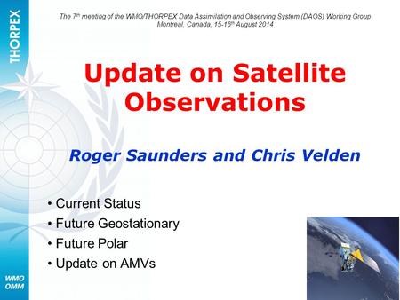 The 7 th meeting of the WMO/THORPEX Data Assimilation and Observing System (DAOS) Working Group Montreal, Canada, 15-16 th August 2014 Update on Satellite.
