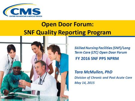 Open Door Forum: SNF Quality Reporting Program Skilled Nursing Facilities (SNF)/Long Term Care (LTC) Open Door Forum FY 2016 SNF PPS NPRM Tara McMullen,
