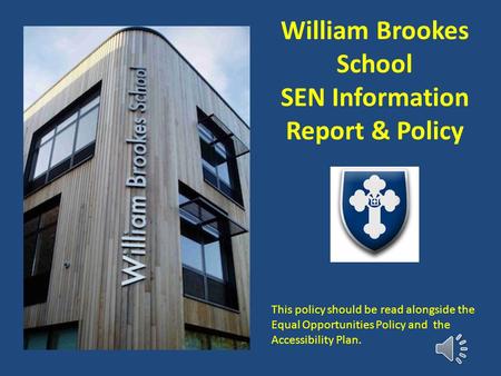William Brookes School SEN Information Report & Policy This policy should be read alongside the Equal Opportunities Policy and the Accessibility Plan.