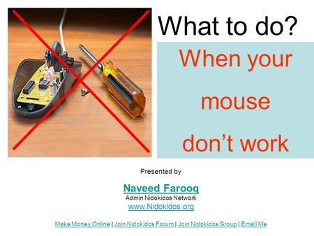 When your mouse don’t work What to do? Presented by Naveed Farooq Naveed Farooq Admin Nidokidos Network www.Nidokidos.org Make Money Online | Join Nidokidos.