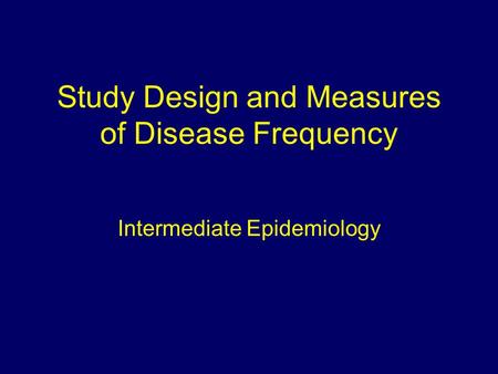 Study Design and Measures of Disease Frequency Intermediate Epidemiology.