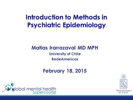 Introduction to Methods in Psychiatric Epidemiology Matias Irarrazaval MD MPH University of Chile RedeAmericas February 18, 2015.