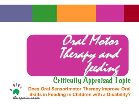 Oral Motor Therapy and feeding Critically Appraised Topic Does Oral Sensorimotor Therapy Improve Oral Skills in Feeding in Children with a Disability?