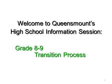 Welcome to Queensmount’s High School Information Session: Grade 8-9 Transition Process Grade 8-9 Transition Process 1.