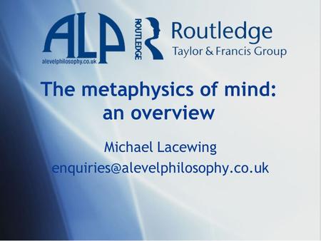 The metaphysics of mind: an overview Michael Lacewing
