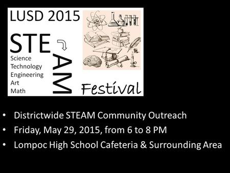 Districtwide STEAM Community Outreach Friday, May 29, 2015, from 6 to 8 PM Lompoc High School Cafeteria & Surrounding Area.