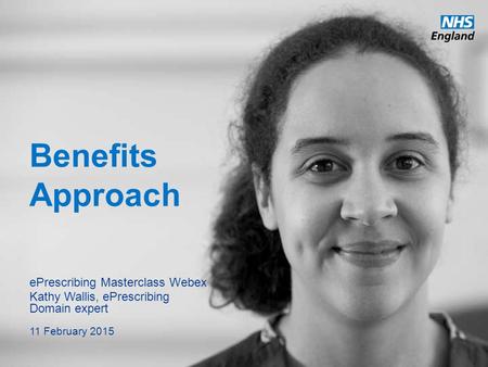Benefits Approach ePrescribing Masterclass Webex Kathy Wallis, ePrescribing Domain expert 11 February 2015.
