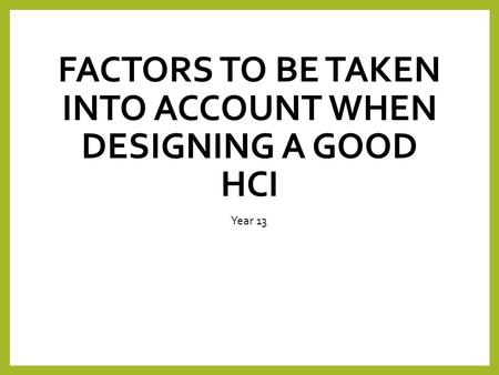 FACTORS TO BE TAKEN INTO ACCOUNT WHEN DESIGNING A GOOD HCI Year 13.
