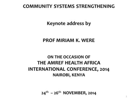 COMMUNITY SYSTEMS STRENGTHENING Keynote address by PROF MIRIAM K. WERE ON THE OCCASION OF THE AMREF HEALTH AFRICA INTERNATIONAL CONFERENCE, 2014 NAIROBI,