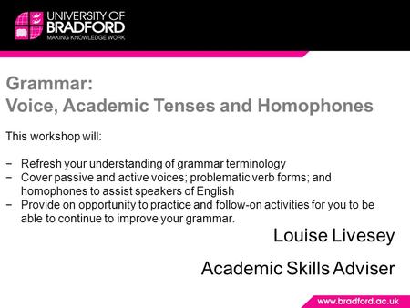 Grammar: Voice, Academic Tenses and Homophones This workshop will: −Refresh your understanding of grammar terminology −Cover passive and active voices;