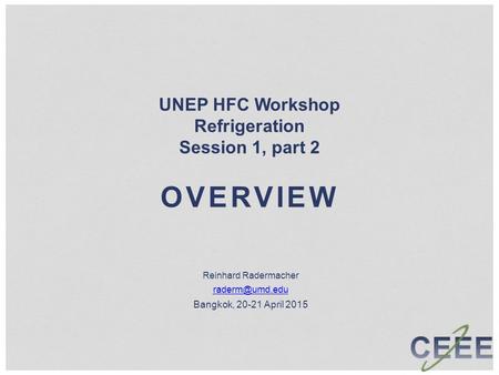 UNEP HFC Workshop Refrigeration Session 1, part 2 OVERVIEW Reinhard Radermacher Bangkok, 20-21 April 2015.
