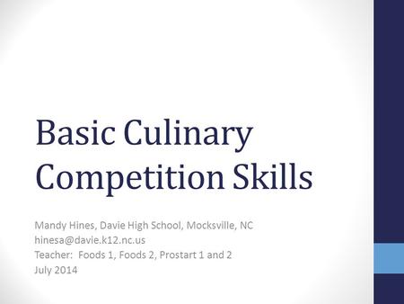 Basic Culinary Competition Skills Mandy Hines, Davie High School, Mocksville, NC Teacher: Foods 1, Foods 2, Prostart 1 and 2 July.