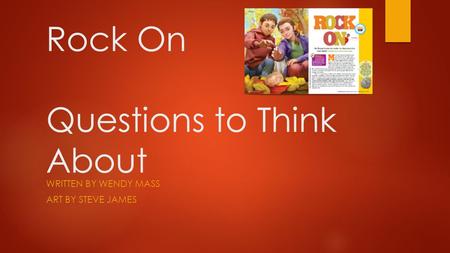 Rock On Questions to Think About WRITTEN BY WENDY MASS ART BY STEVE JAMES.