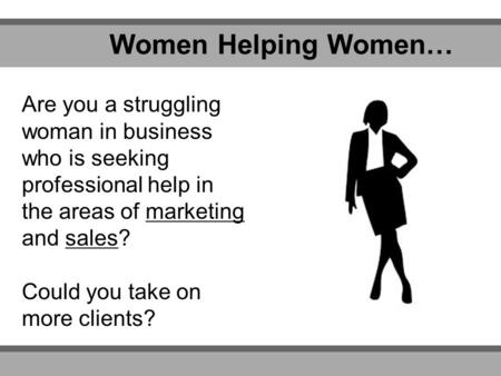 Women Helping Women… Are you a struggling woman in business who is seeking professional help in the areas of marketing and sales? Could you take on more.
