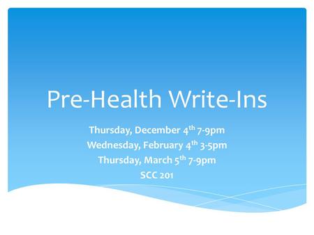 Pre-Health Write-Ins Thursday, December 4 th 7-9pm Wednesday, February 4 th 3-5pm Thursday, March 5 th 7-9pm SCC 201.