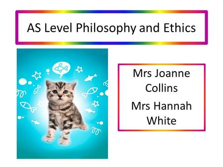 AS Level Philosophy and Ethics Mrs Joanne Collins Mrs Hannah White.