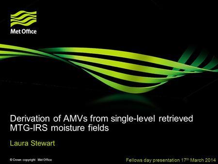 © Crown copyright Met Office Derivation of AMVs from single-level retrieved MTG-IRS moisture fields Laura Stewart Fellows day presentation 17 th March.