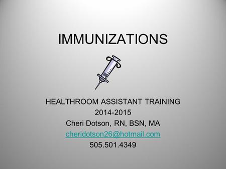 IMMUNIZATIONS HEALTHROOM ASSISTANT TRAINING 2014-2015 Cheri Dotson, RN, BSN, MA 505.501.4349.