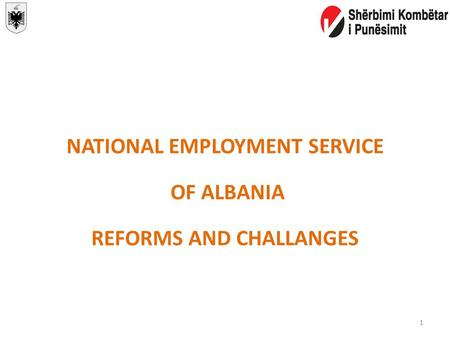NATIONAL EMPLOYMENT SERVICE OF ALBANIA REFORMS AND CHALLANGES 1.