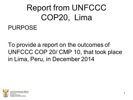 Report from UNFCCC COP20, Lima PURPOSE To provide a report on the outcomes of UNFCCC COP 20/ CMP 10, that took place in Lima, Peru, in December 2014 1.
