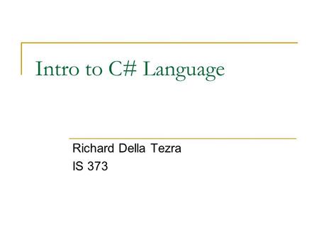 Intro to C# Language Richard Della Tezra IS 373. What Is C#? C# is type-safe object-oriented language Enables developers to build a variety of secure.