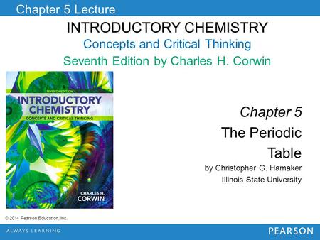 INTRODUCTORY CHEMISTRY INTRODUCTORY CHEMISTRY Concepts and Critical Thinking Seventh Edition by Charles H. Corwin Chapter 5 Lecture © 2014 Pearson Education,