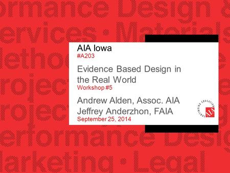 AIA Iowa #A203 Evidence Based Design in the Real World Workshop #5 Andrew Alden, Assoc. AIA Jeffrey Anderzhon, FAIA September 25, 2014.