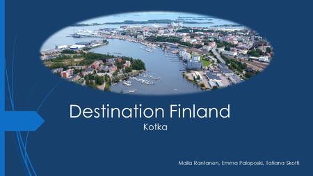 Destination Finland Kotka Malla Rantanen, Emma Paloposki, Tatiana Skotti.
