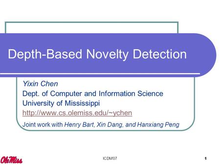 ICDM'07 1 Depth-Based Novelty Detection Yixin Chen Dept. of Computer and Information Science University of Mississippi