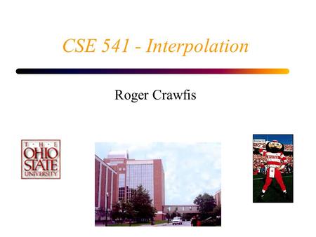 CSE 541 - Interpolation Roger Crawfis.