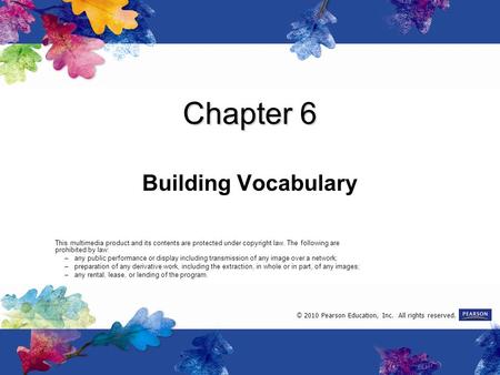 Chapter 6 Building Vocabulary This multimedia product and its contents are protected under copyright law. The following are prohibited by law: –any public.