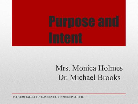 Purpose and Intent Mrs. Monica Holmes Dr. Michael Brooks OFFICE OF TALENT DEVELOPMENT- FFT SUMMER INSTITUTE.