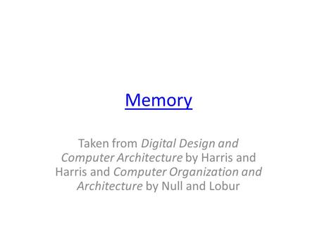 Memory Taken from Digital Design and Computer Architecture by Harris and Harris and Computer Organization and Architecture by Null and Lobur.