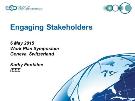 Engaging Stakeholders 6 May 2015 Work Plan Symposium Geneva, Switzerland Kathy Fontaine IEEE.