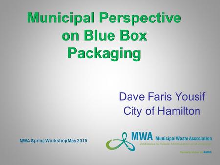 MWA Spring Workshop May 2015 Municipal Perspective on Blue Box Packaging Dave Faris Yousif City of Hamilton.