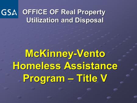 McKinney-Vento Homeless Assistance Program – Title V OFFICE OF Real Property OFFICE OF Real Property Utilization and Disposal Utilization and Disposal.