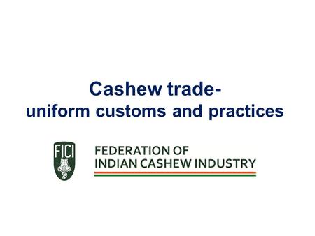 Cashew trade- uniform customs and practices. Federation of Indian Cashew Industry – An introduction National organisation of cashew processors, exporters.