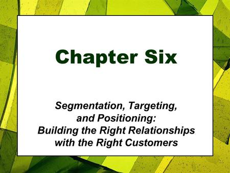 Chapter Six Segmentation, Targeting, and Positioning: Building the Right Relationships with the Right Customers.