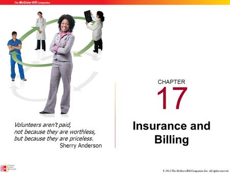 CHAPTER © 2012 The McGraw-Hill Companies, Inc. All rights reserved. 17 Insurance and Billing Volunteers aren't paid, not because they are worthless, but.