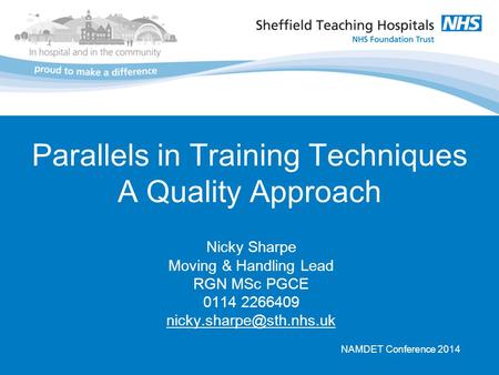 Parallels in Training Techniques A Quality Approach Nicky Sharpe Moving & Handling Lead RGN MSc PGCE 0114 2266409 NAMDET Conference.