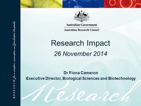 Dr Fiona Cameron Executive Director, Biological Sciences and Biotechnology Research Impact 26 November 2014.