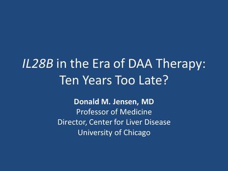 IL28B in the Era of DAA Therapy: Ten Years Too Late? Donald M. Jensen, MD Professor of Medicine Director, Center for Liver Disease University of Chicago.