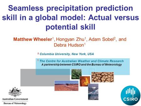 Seamless precipitation prediction skill in a global model: Actual versus potential skill Matthew Wheeler 1, Hongyan Zhu 1, Adam Sobel 2, and Debra Hudson.