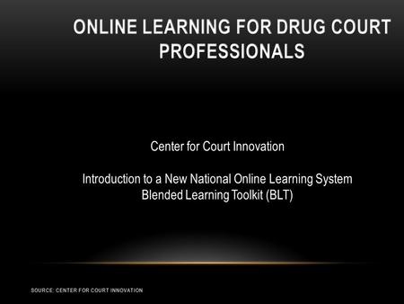 Center for Court Innovation Introduction to a New National Online Learning System Blended Learning Toolkit (BLT) SOURCE: CENTER FOR COURT INNOVATION.