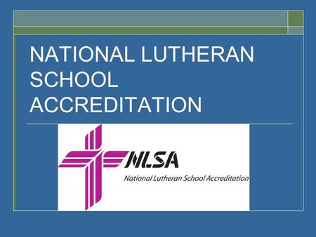 NATIONAL LUTHERAN SCHOOL ACCREDITATION. South Wisconsin District NATIONAL LUTHERAN SCHOOL ACCREDITATION TRAINING October 13, 2014.