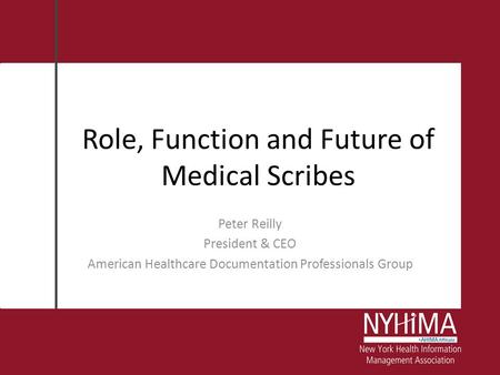 Role, Function and Future of Medical Scribes Peter Reilly President & CEO American Healthcare Documentation Professionals Group.