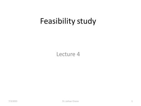 Feasibility study Lecture 4 4/17/2017 Dr. Joshua Onono.