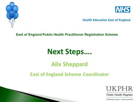 Next Steps…. Alix Sheppard East of England Scheme Coordinator East of England Public Health Practitioner Registration Scheme.