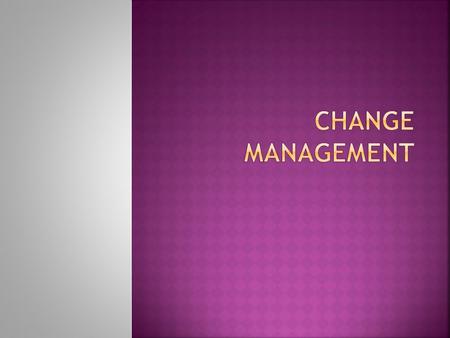  Types of change  Change process  Change models  Reasons for resistance to change  Overcoming resistance to change  Implementing change  Role of.